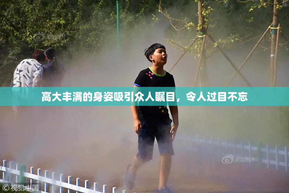 高大丰满的身姿吸引众人瞩目，令人过目不忘