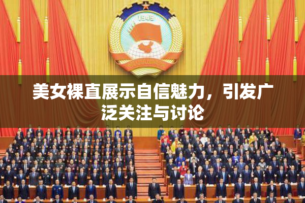 美女裸直展示自信魅力，引发广泛关注与讨论