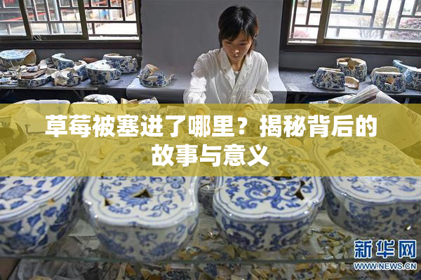 草莓被塞进了哪里？揭秘背后的故事与意义