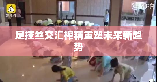 足控丝交汇榨精重塑未来新趋势