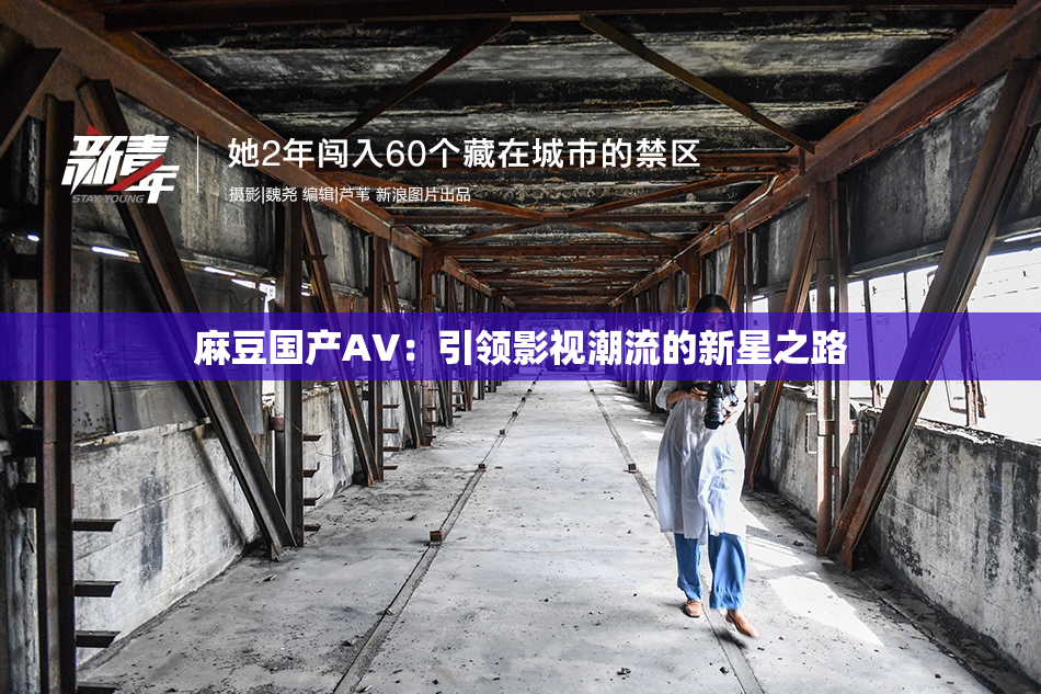 麻豆国产AV：引领影视潮流的新星之路