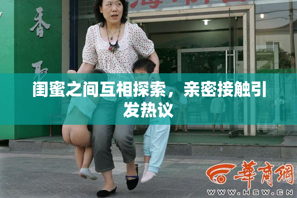 闺蜜之间互相探索，亲密接触引发热议
