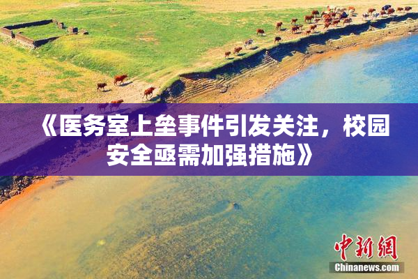 《医务室上垒事件引发关注，校园安全亟需加强措施》