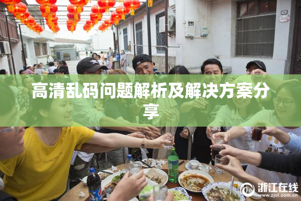 高清乱码问题解析及解决方案分享
