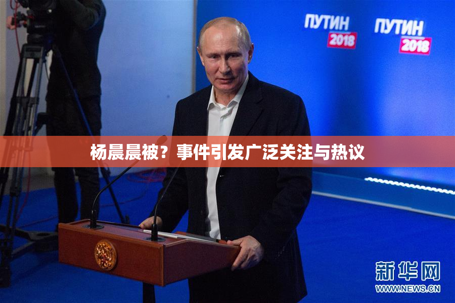 杨晨晨被？事件引发广泛关注与热议