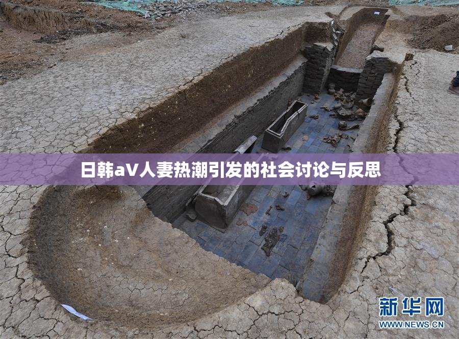 日韩aV人妻热潮引发的社会讨论与反思