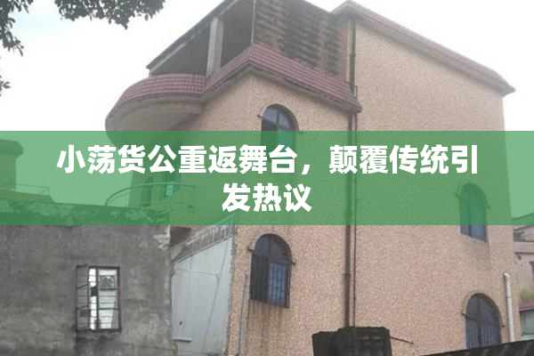 小荡货公重返舞台，颠覆传统引发热议