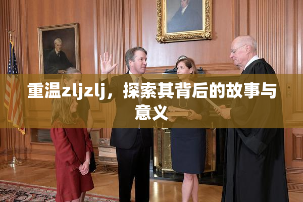 重温zljzlj，探索其背后的故事与意义