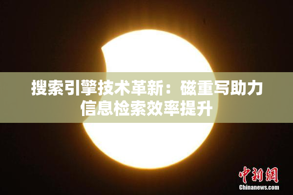 搜索引擎技术革新：磁重写助力信息检索效率提升