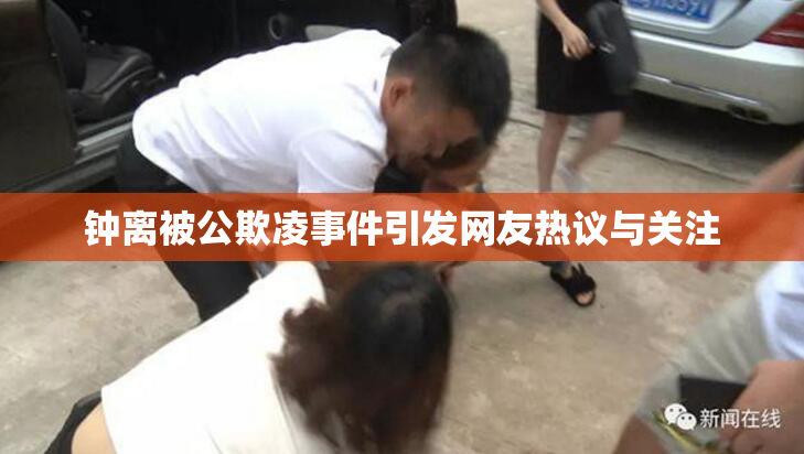 钟离被公欺凌事件引发网友热议与关注