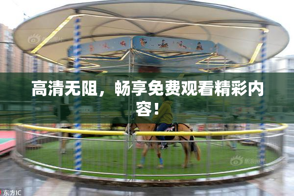 高清无阻，畅享免费观看精彩内容！