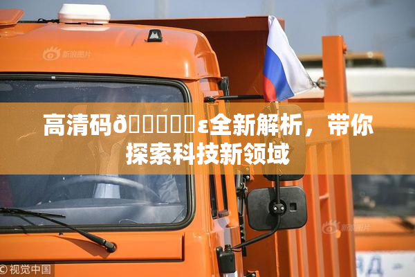 高清码🔞❌‌ε全新解析，带你探索科技新领域
