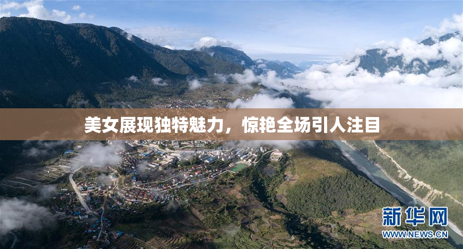 美女展现独特魅力，惊艳全场引人注目