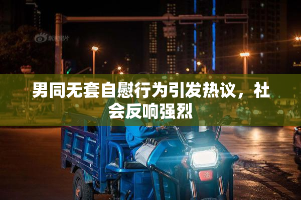 男同无套自慰行为引发热议，社会反响强烈