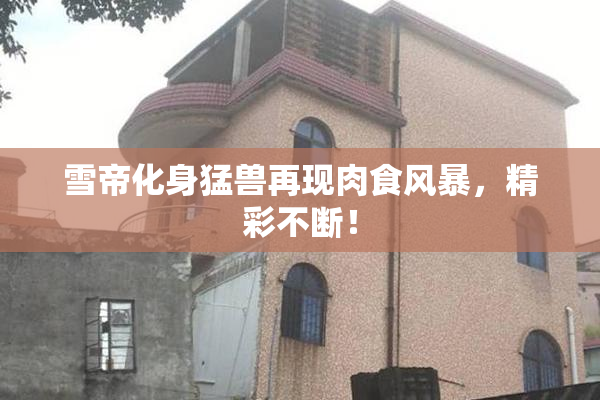 雪帝化身猛兽再现肉食风暴，精彩不断！