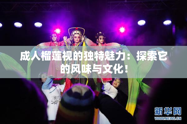 成人榴莲视的独特魅力：探索它的风味与文化！