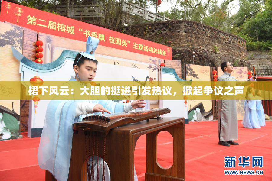 裙下风云：大胆的挺进引发热议，掀起争议之声
