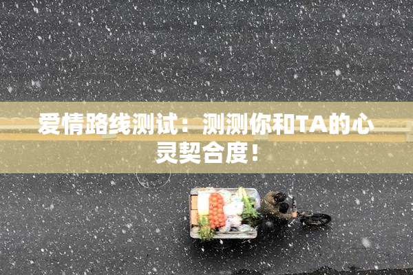 爱情路线测试：测测你和TA的心灵契合度！