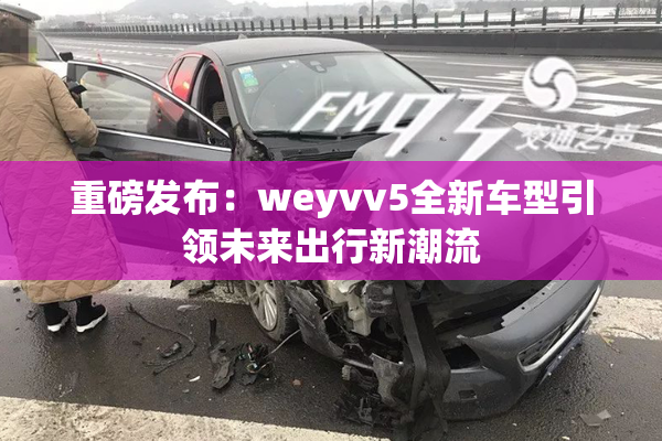 重磅发布：weyvv5全新车型引领未来出行新潮流