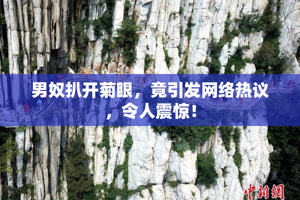 男奴扒开菊眼，竟引发网络热议，令人震惊！