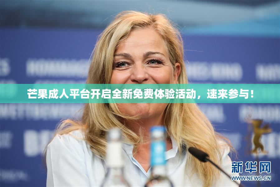 芒果成人平台开启全新免费体验活动，速来参与！