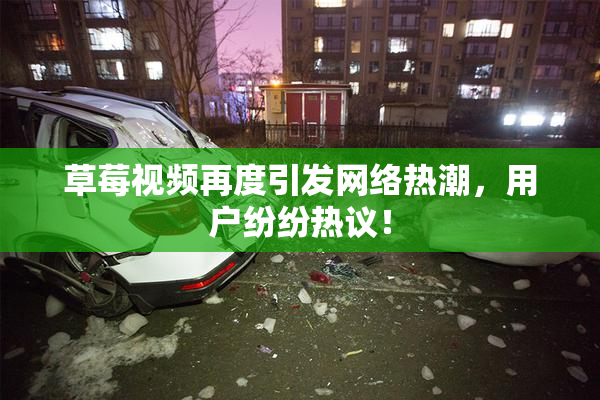 草莓视频再度引发网络热潮，用户纷纷热议！