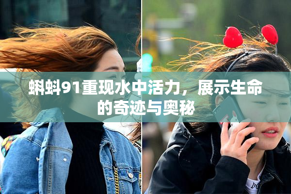 蝌蚪91重现水中活力，展示生命的奇迹与奥秘