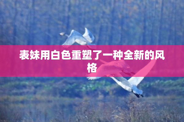 表妹用白色重塑了一种全新的风格