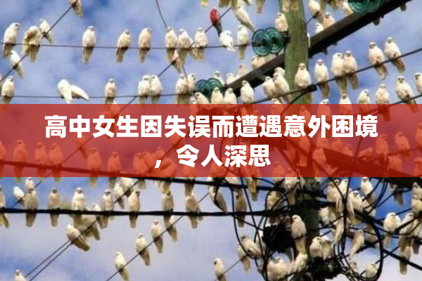 高中女生因失误而遭遇意外困境，令人深思