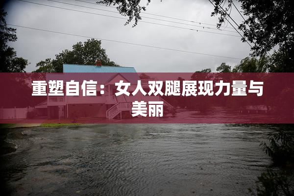 重塑自信：女人双腿展现力量与美丽