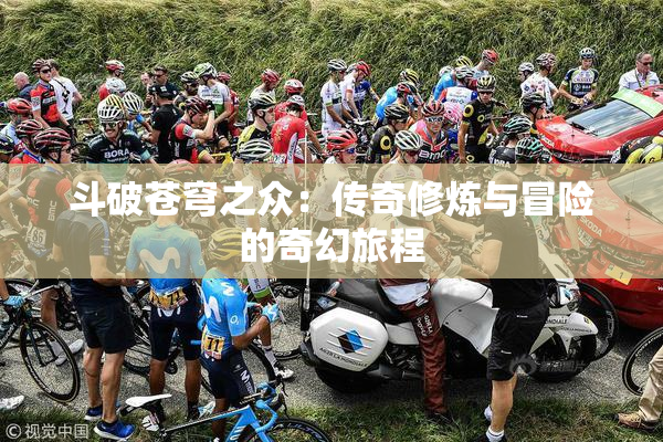 斗破苍穹之众：传奇修炼与冒险的奇幻旅程