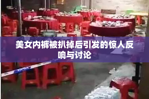 美女内裤被扒掉后引发的惊人反响与讨论