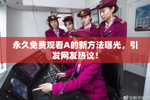 永久免费观看A的新方法曝光，引发网友热议！