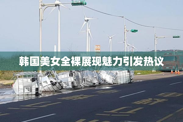 韩国美女全裸展现魅力引发热议