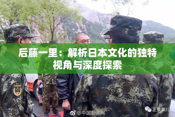 后藤一里：解析日本文化的独特视角与深度探索