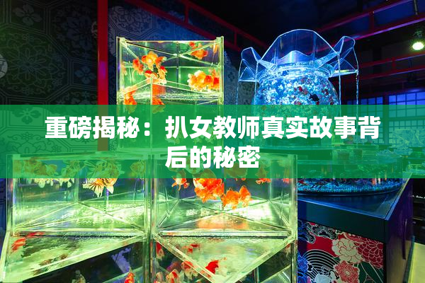 重磅揭秘：扒女教师真实故事背后的秘密