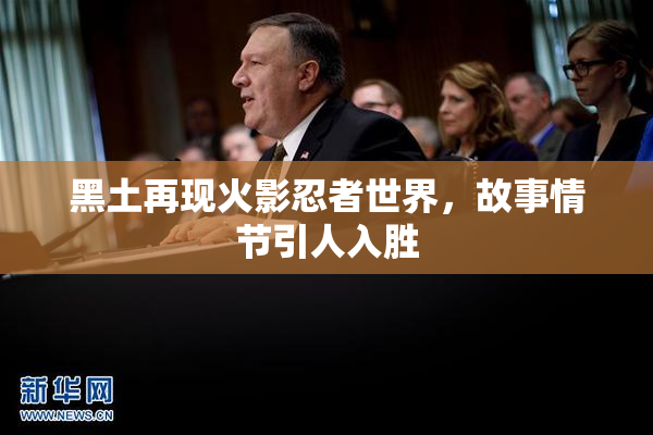 黑土再现火影忍者世界，故事情节引人入胜