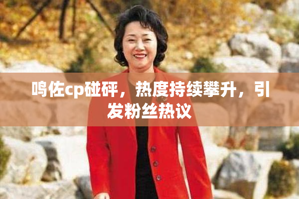 鸣佐cp碰砰，热度持续攀升，引发粉丝热议