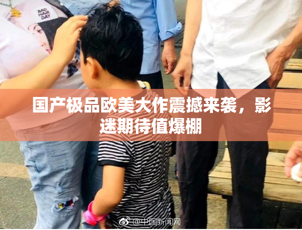 国产极品欧美大作震撼来袭，影迷期待值爆棚