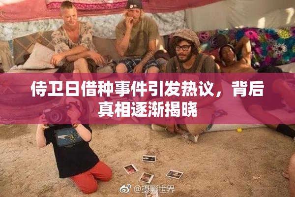侍卫日借种事件引发热议，背后真相逐渐揭晓