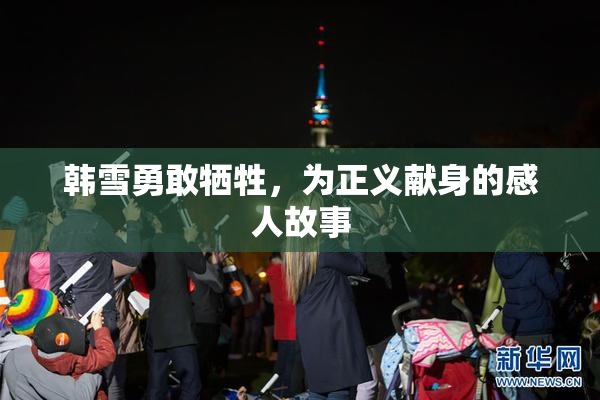 韩雪勇敢牺牲，为正义献身的感人故事