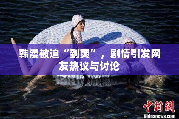 韩漫被迫“到爽”，剧情引发网友热议与讨论