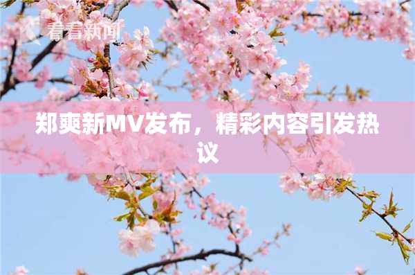 郑爽新MV发布，精彩内容引发热议