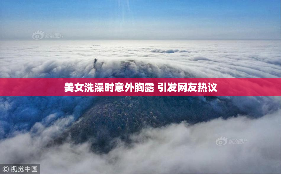 美女洗澡时意外胸露 引发网友热议