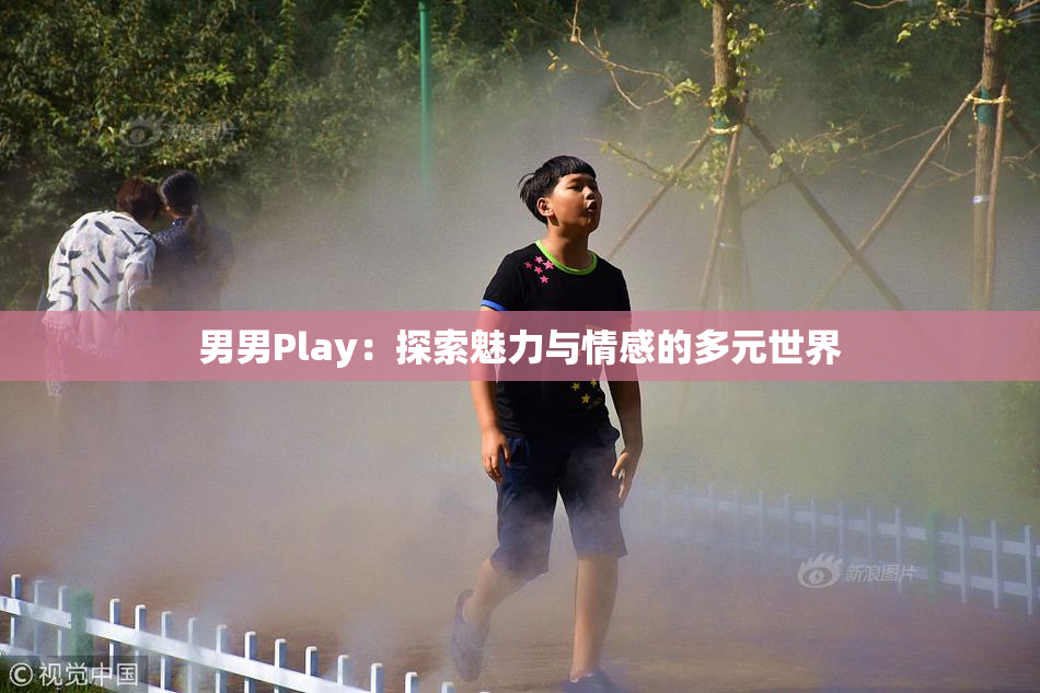 男男Play：探索魅力与情感的多元世界
