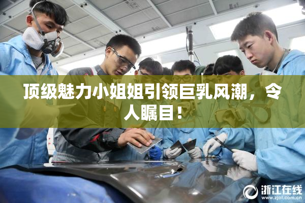 顶级魅力小姐姐引领巨乳风潮，令人瞩目！