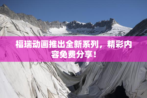 福瑞动画推出全新系列，精彩内容免费分享！