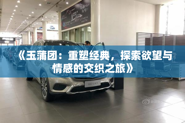 《玉蒲团：重塑经典，探索欲望与情感的交织之旅》