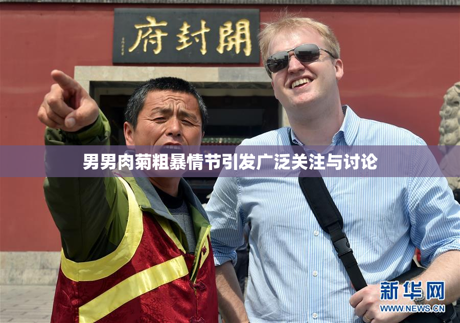男男肉菊粗暴情节引发广泛关注与讨论