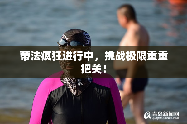 蒂法疯狂进行中，挑战极限重重把关！